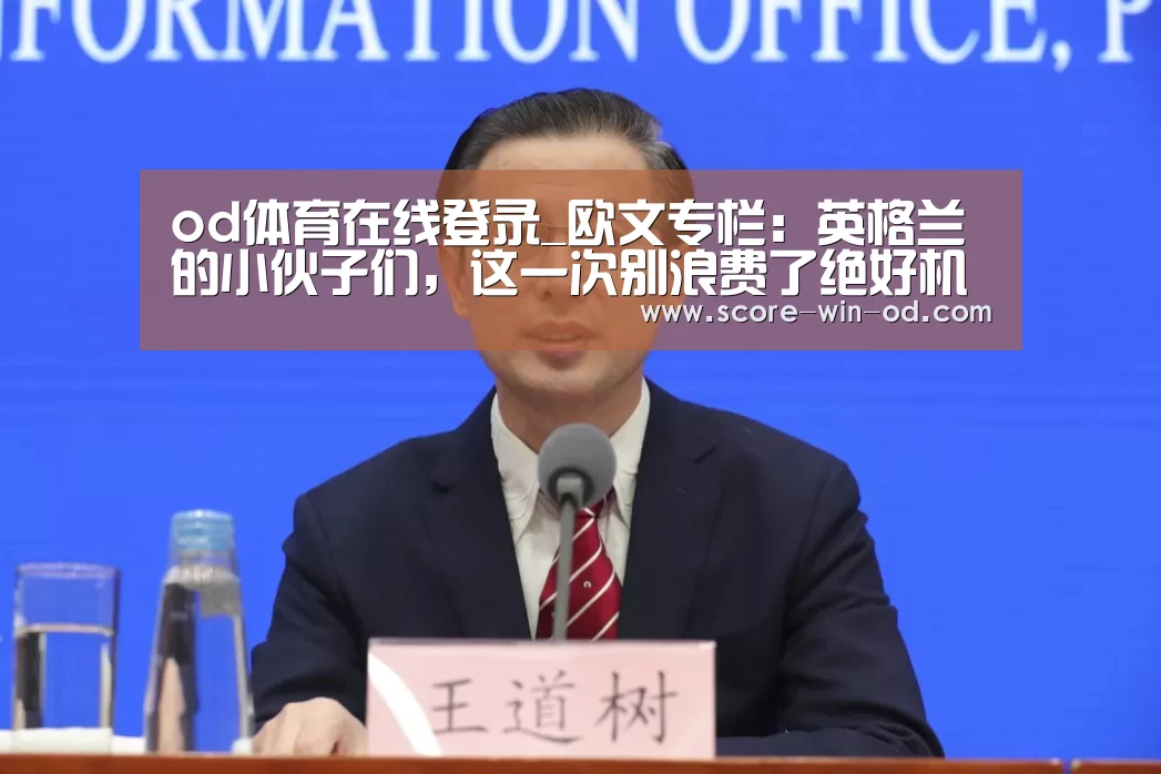 od体育在线登录_欧文专栏:英格兰的小伙子们,这一次别浪费了绝好机会(图1) od体育官方网站