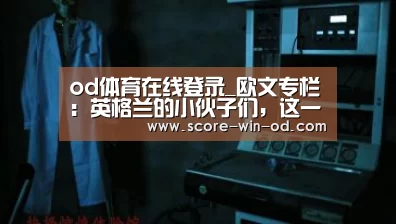 od体育在线登录_欧文专栏:英格兰的小伙子们,这一次别浪费了绝好机会(图2) od体育官方网站